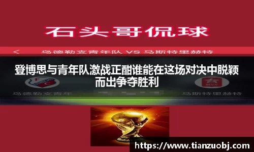 登博思与青年队激战正酣谁能在这场对决中脱颖而出争夺胜利