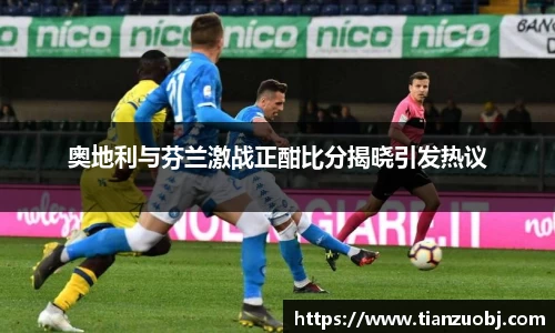 奥地利与芬兰激战正酣比分揭晓引发热议