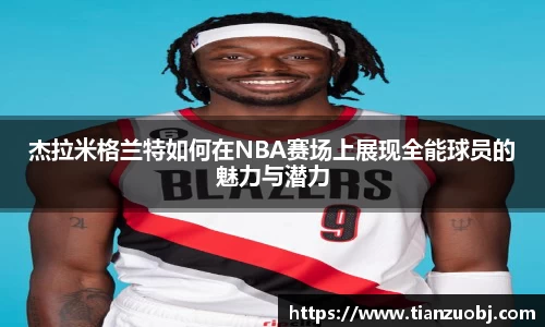 杰拉米格兰特如何在NBA赛场上展现全能球员的魅力与潜力