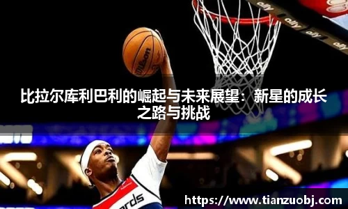 比拉尔库利巴利的崛起与未来展望：新星的成长之路与挑战